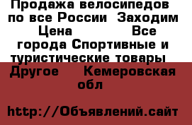 Продажа велосипедов, по все России. Заходим › Цена ­ 10 800 - Все города Спортивные и туристические товары » Другое   . Кемеровская обл.